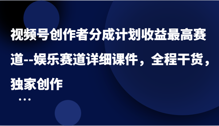 视频号创作者分成计划收益最高赛道–娱乐赛道详细课件，全程干货，独家创作-天孤无涯网