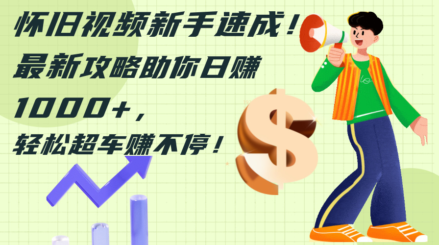 （12250期）怀旧视频新手速成！最新攻略助你日赚1000+，轻松超车赚不停-天孤无涯网
