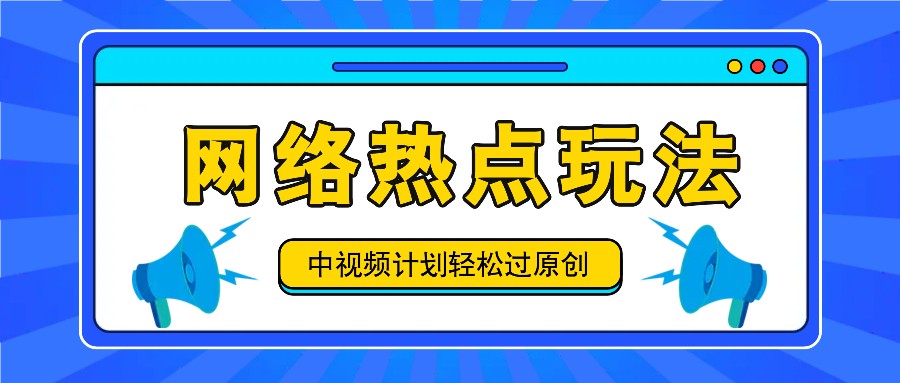 中视频计划之网络热点玩法，每天几分钟利用热点拿收益！-天孤无涯网
