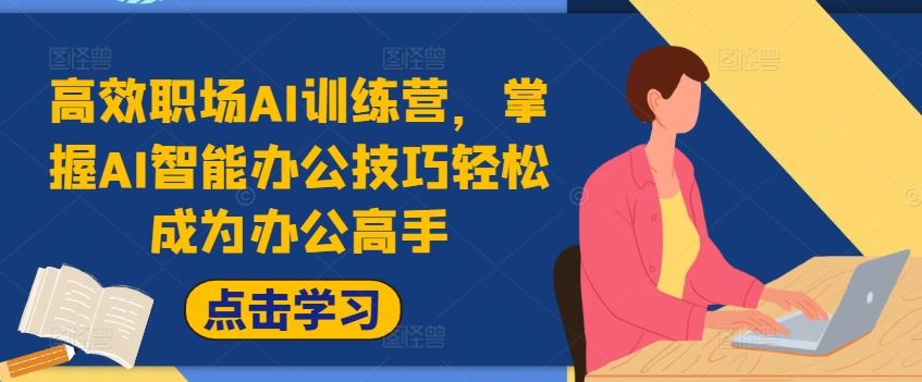 高效职场AI训练营，掌握AI智能办公技巧轻松成为办公高手，提升工作效率!-天孤无涯网