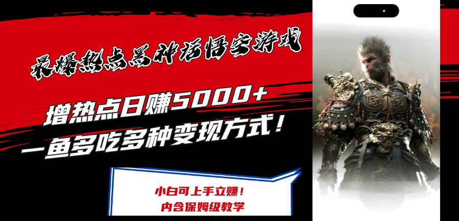 最爆热点黑神话悟空游戏，增热点日赚5k+，一鱼多吃多种变现方式，可立马上手赚钱【揭秘】-天孤无涯网