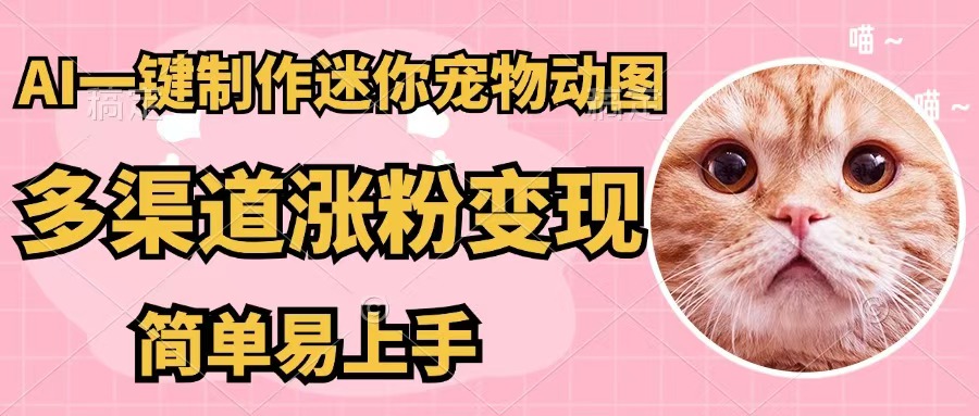 （12269期）AI一键制作迷你宠物图，五分钟一个成品，多渠道变现，简单易上手-天孤无涯网