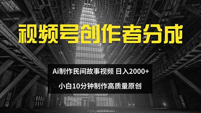 （12270期）视频号创作者分成 ai制作民间故事 新手小白10分钟制作高质量视频 日入2000-天孤无涯网