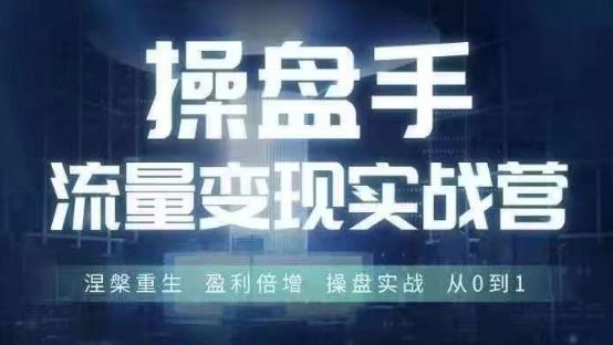 操盘手流量实战变现营6月28-30号线下课，涅槃重生 盈利倍增 操盘实战 从0到1-天孤无涯网