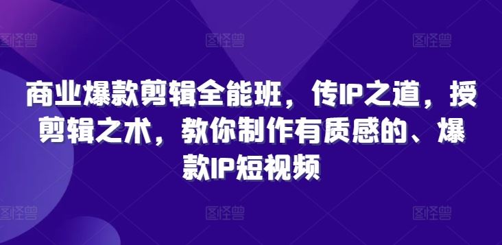 商业爆款剪辑全能班，传IP之道，授剪辑之术，教你制作有质感的、爆款IP短视频-天孤无涯网