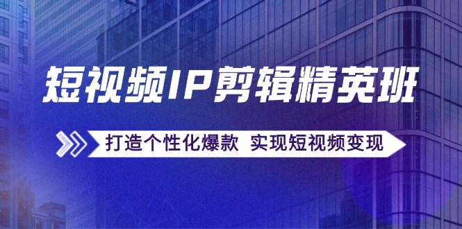 （12274期）短视频IP剪辑精英班：复刻爆款秘籍，打造个性化爆款  实现短视频变现-天孤无涯网