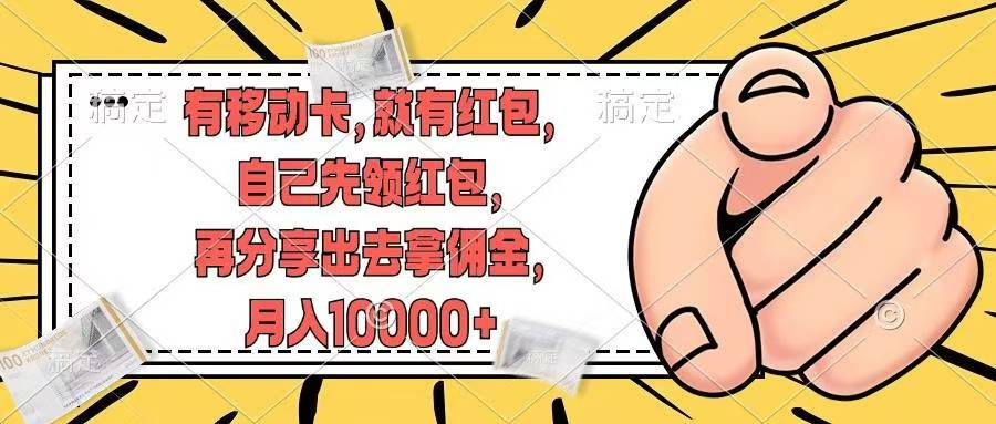 （12282期）有移动卡，就有红包，自己先领红包，再分享出去拿佣金，月入10000+-天孤无涯网