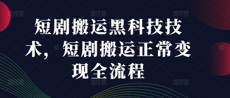 短剧搬运黑科技技术，短剧搬运正常变现全流程-天孤无涯网