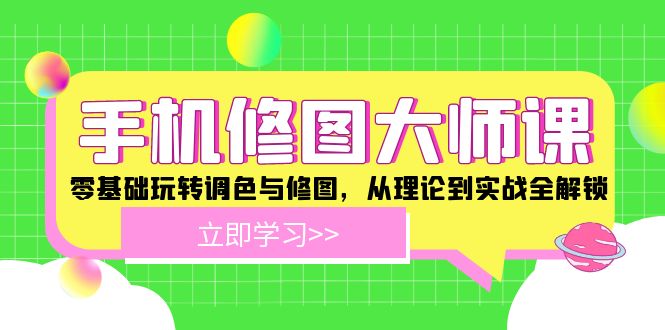 （12288期）手机 修图大师课：零基础玩转调色与修图，从理论到实战全解锁-天孤无涯网