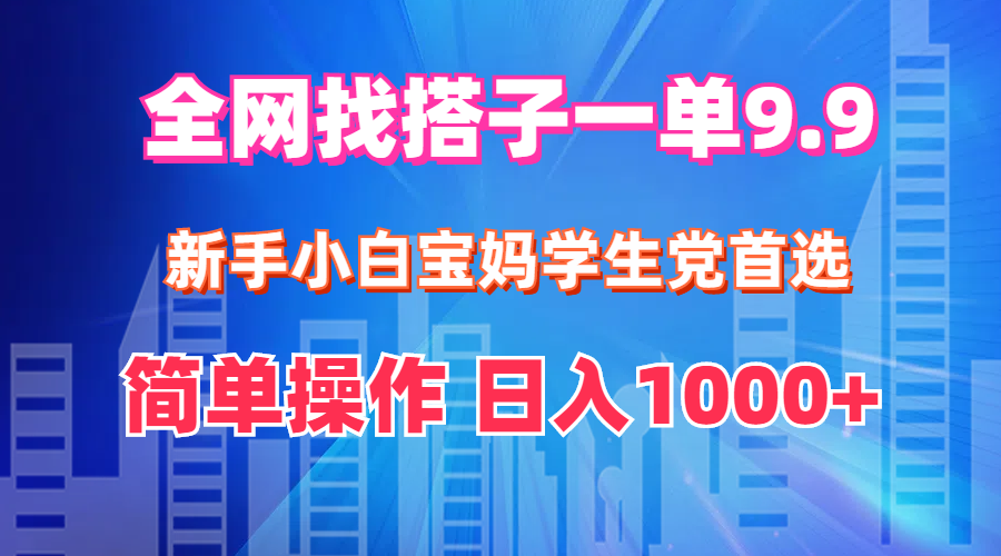 （12295期）全网找搭子1单9.9 新手小白宝妈学生党首选 简单操作 日入1000+-天孤无涯网