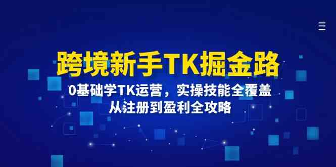 跨境新手TK掘金路：0基础学TK运营，实操技能全覆盖，从注册到盈利全攻略-天孤无涯网