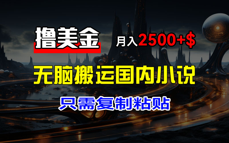 （12303期）最新撸美金项目，搬运国内小说爽文，只需复制粘贴，稿费月入2500+美金…-天孤无涯网