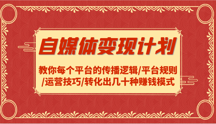 自媒体变现计划-教你每个平台的传播逻辑/平台规则/运营技巧/转化出几十种赚钱模式-天孤无涯网