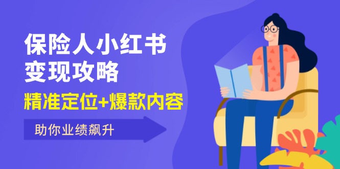 （12307期）保 险 人 小红书变现攻略，精准定位+爆款内容，助你业绩飙升-天孤无涯网