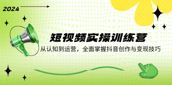 （12309期）短视频实操训练营：从认知到运营，全面掌握抖音创作与变现技巧-天孤无涯网