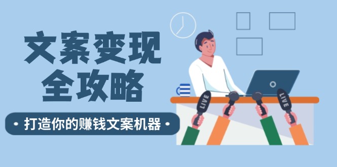 （12311期）文案变现全攻略：12个技巧深度剖析，打造你的赚钱文案机器-天孤无涯网