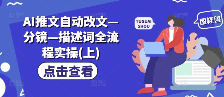 AI推文自动改文—分镜—描述词全流程实操(上)-天孤无涯网