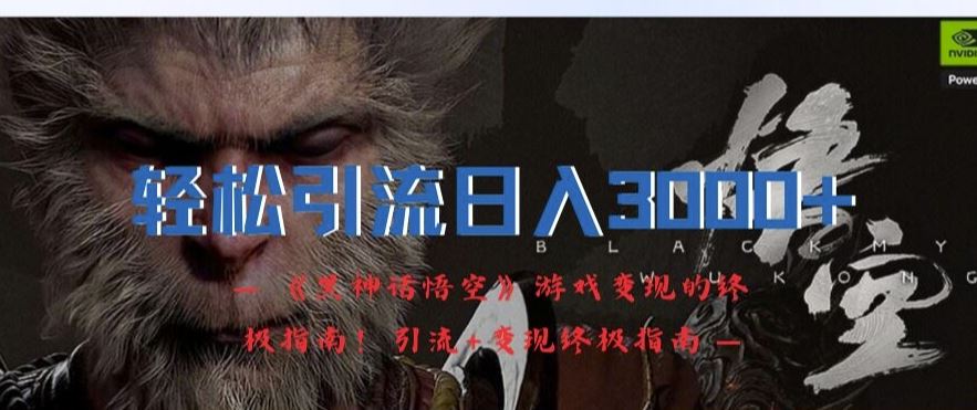 轻松引流日入3k，《黑神话悟空》游戏变现的终极指南!引流+变现终极指南-天孤无涯网