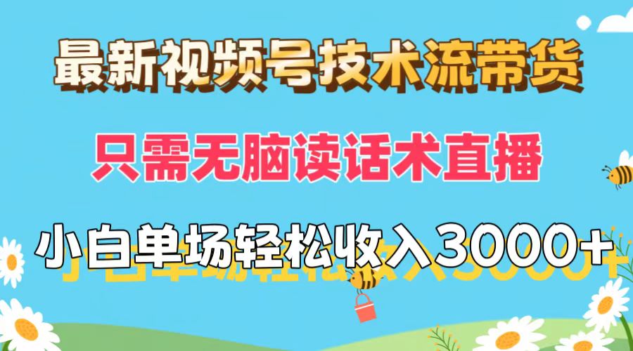 （12318期）最新视频号技术流带货，只需无脑读话术直播，小白单场直播纯收益也能轻…-天孤无涯网
