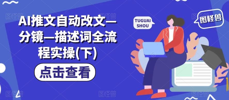 AI推文自动改文—分镜—描述词全流程实操(下)-天孤无涯网