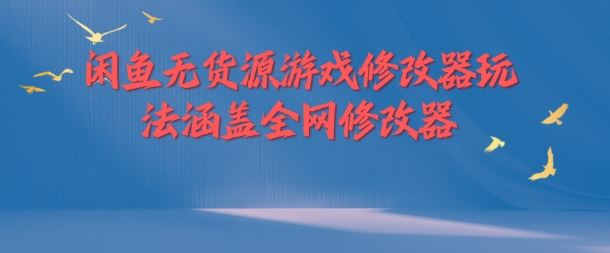 闲鱼无货源游戏修改器玩法涵盖全网修改器-天孤无涯网