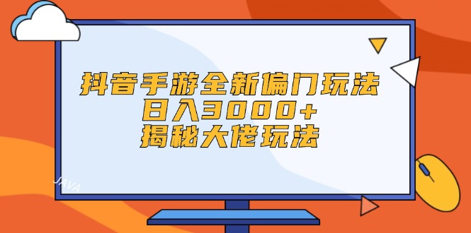 （12350期）抖音手游全新偏门玩法，日入3000+，揭秘大佬玩法-天孤无涯网