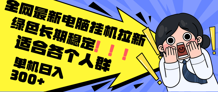 （12354期）最新电脑挂机拉新，单机300+，绿色长期稳定，适合各个人群-天孤无涯网