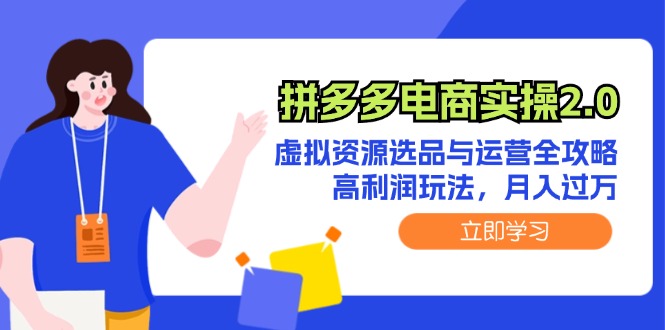 （12360期）拼多多电商实操2.0：虚拟资源选品与运营全攻略，高利润玩法，月入过万-天孤无涯网