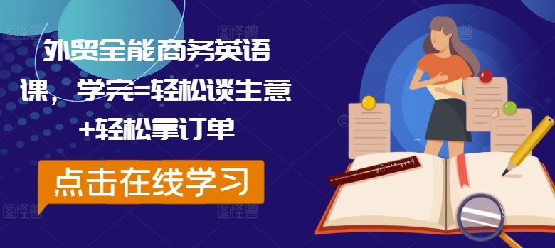 外贸全能商务英语课，学完=轻松谈生意+轻松拿订单-天孤无涯网