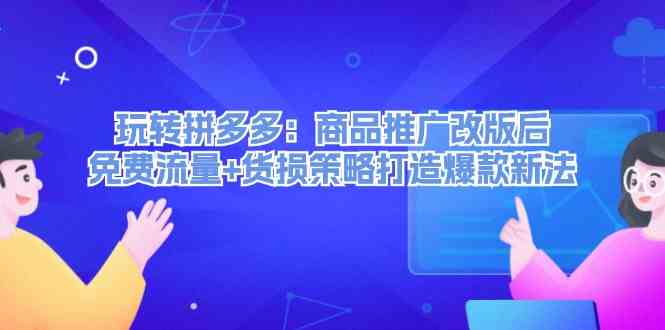 玩转拼多多：商品推广改版后免费流量+货损策略打造爆款新法-天孤无涯网
