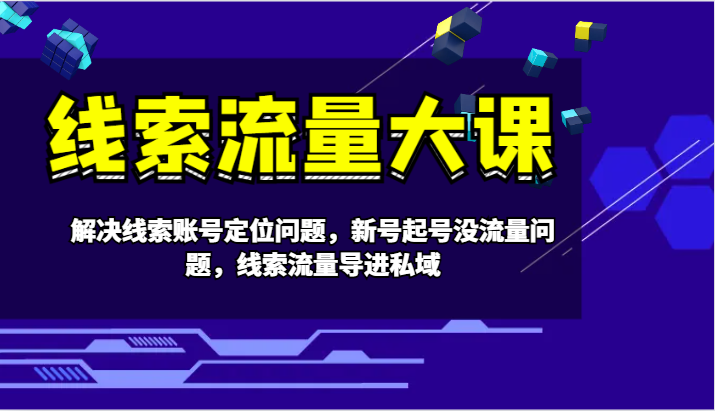 线索流量大课-解决线索账号定位问题，新号起号没流量问题，线索流量导进私域-天孤无涯网