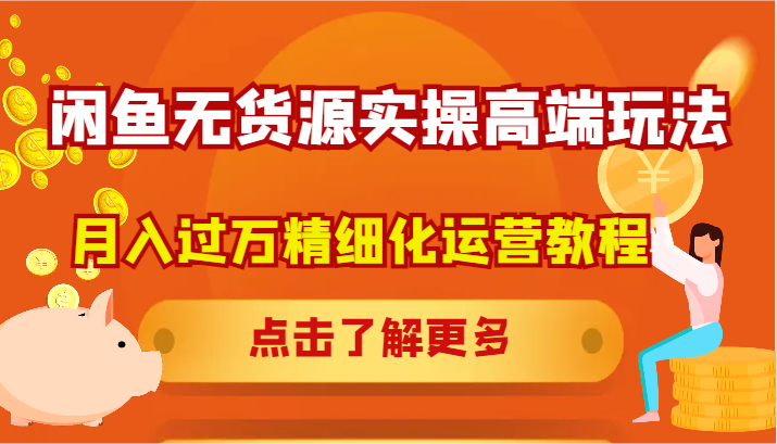 闲鱼无货源实操高端玩法，月入过万精细化运营教程-天孤无涯网