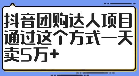 抖音团购达人项目，通过这个方式一天卖5万+【揭秘】-天孤无涯网