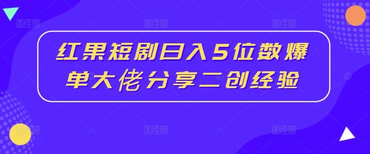 红果短剧日入5位数爆单大佬分享二创经验-天孤无涯网