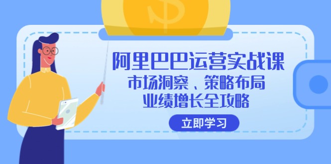 （12385期）阿里巴巴运营实战课：市场洞察、策略布局、业绩增长全攻略-天孤无涯网