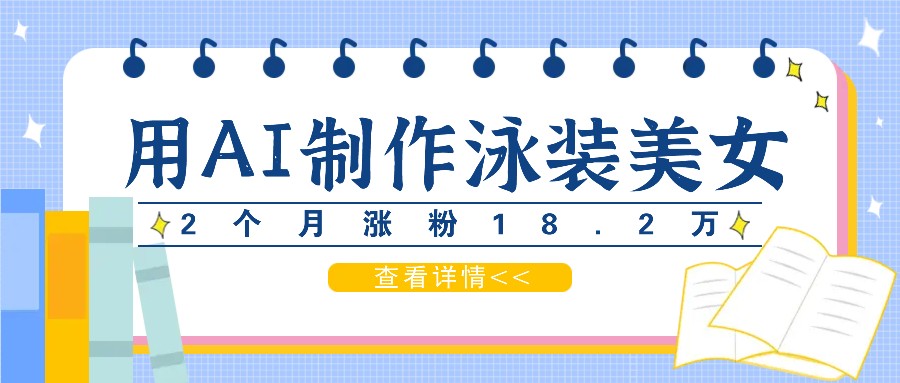 用AI生成泳装美女短视频，2个月涨粉18.2万，多种变现月收益万元-天孤无涯网