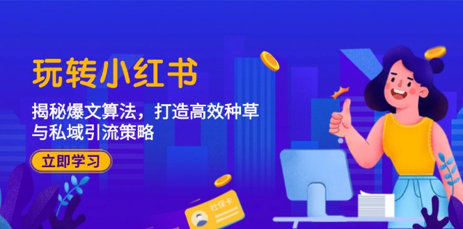 （12402期）玩转小红书：揭秘爆文算法，打造高效种草与私域引流策略-天孤无涯网