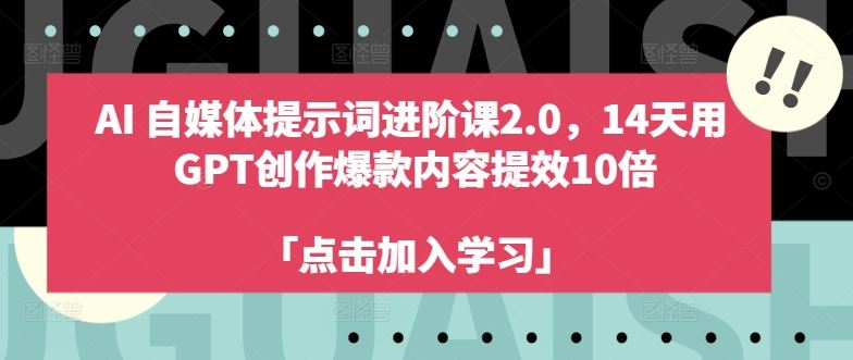 AI自媒体提示词进阶课2.0，14天用 GPT创作爆款内容提效10倍-天孤无涯网