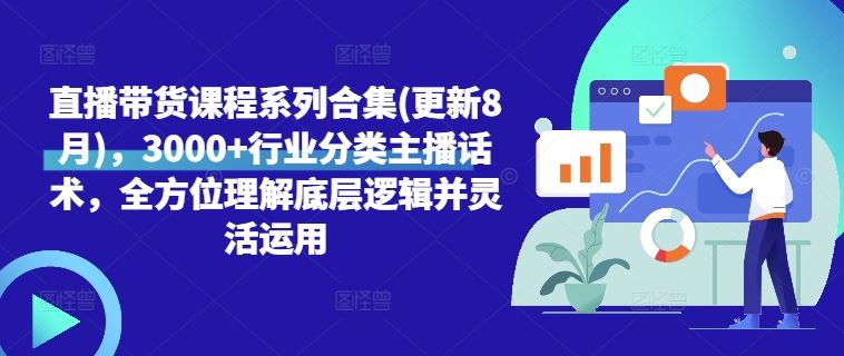 直播带货课程系列合集(更新8月)，3000+行业分类主播话术，全方位理解底层逻辑并灵活运用-天孤无涯网