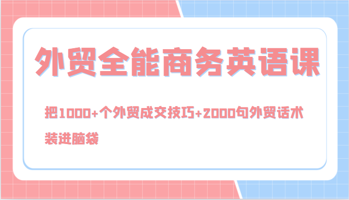 外贸全能商务英语课，把1000+个外贸成交技巧+2000句外贸话术，装进脑袋（144节）-天孤无涯网