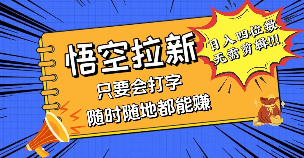 （12408期）会打字就能赚，悟空拉新最新玩法，日入四位数，无需作品，小白也能当天…-天孤无涯网