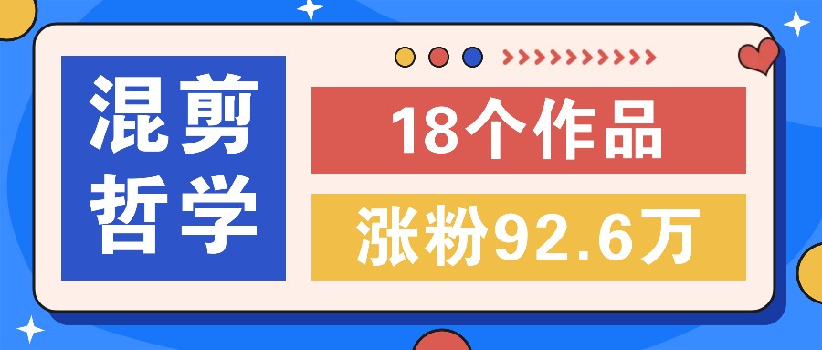 短视频混剪哲学号，小众赛道大爆款18个作品，涨粉92.6万！-天孤无涯网