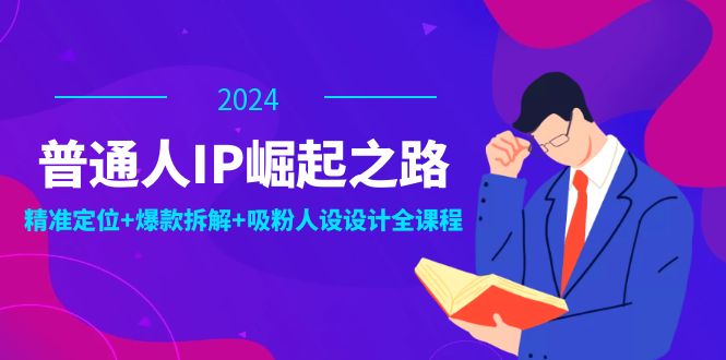 普通人IP崛起之路：打造个人品牌，精准定位+爆款拆解+吸粉人设设计全课程-天孤无涯网