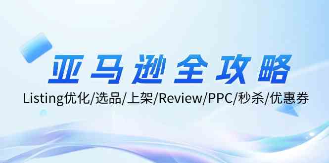 亚马逊全攻略：Listing优化、选品、上架、Review、PPC、秒杀、优惠券等-天孤无涯网