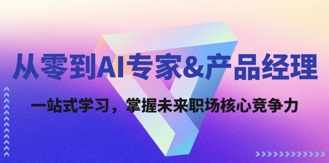 （12426期）从零到AI专家&产品经理：一站式学习，掌握未来职场核心竞争力-天孤无涯网
