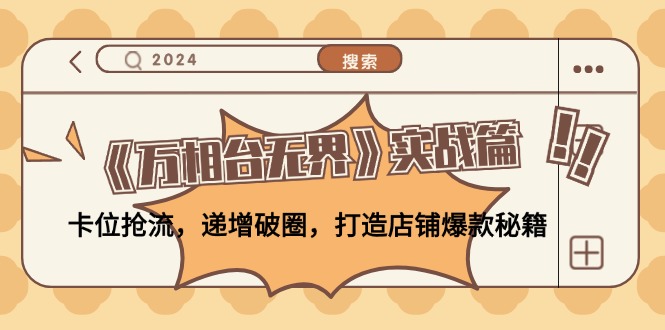 （12437期）《万相台无界》实战篇：卡位抢流，递增破圈，打造店铺爆款秘籍-无水印-天孤无涯网