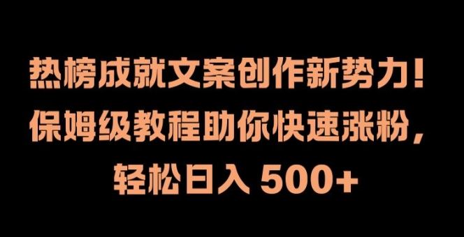 热榜成就文案创作新势力，保姆级教程助你快速涨粉，轻松日入 500+【揭秘】-天孤无涯网
