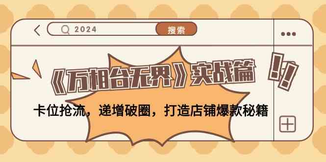 《万相台无界》实战篇：卡位抢流，递增破圈，打造店铺爆款秘籍-天孤无涯网