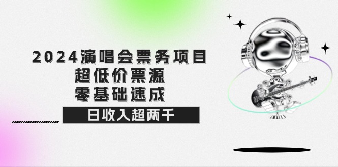 （12445期）2024演唱会票务项目！超低价票源，零基础速成，日收入超两千-天孤无涯网