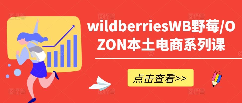 wildberriesWB野莓/OZON本土电商系列课，掌握WB产品优化，出单技巧和订单处理等-天孤无涯网